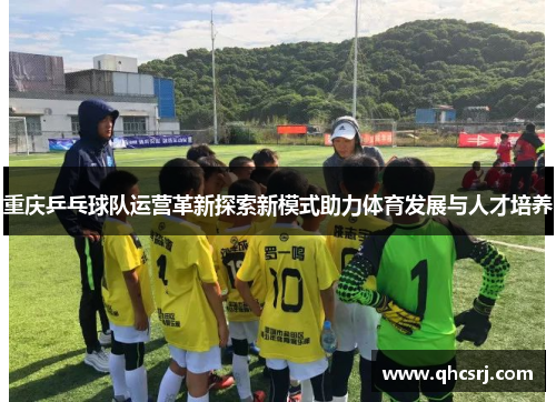 重庆乒乓球队运营革新探索新模式助力体育发展与人才培养
